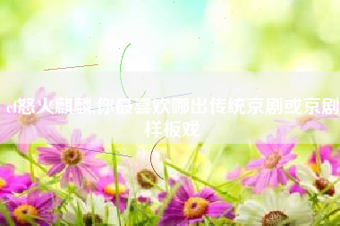 cf怒火麒麟,你最喜欢哪出传统京剧或京剧样板戏