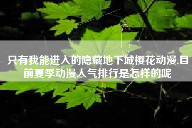 只有我能进入的隐藏地下城樱花动漫,目前夏季动漫人气排行是怎样的呢