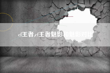 cf王者,cf王者魅影和魅影对比