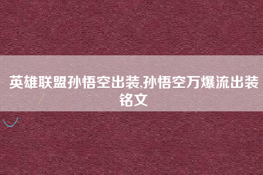 英雄联盟孙悟空出装,孙悟空万爆流出装铭文