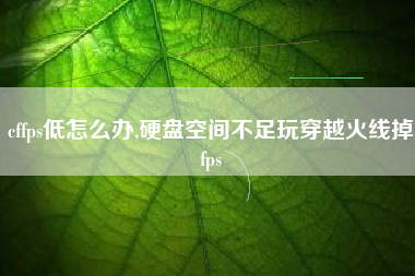 cffps低怎么办,硬盘空间不足玩穿越火线掉fps