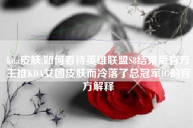 kda皮肤,如何看待英雄联盟S8结束后官方主推KDA女团皮肤而冷落了总冠军IG的官方解释