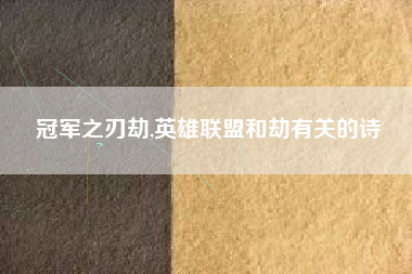 冠军之刃劫,英雄联盟和劫有关的诗