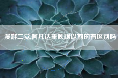漫游二觉,阿凡达重映跟以前的有区别吗