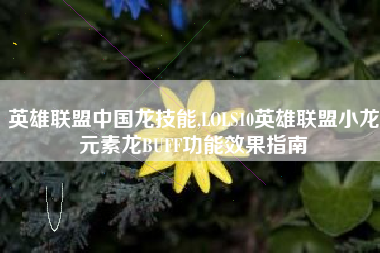 英雄联盟中国龙技能,LOLS10英雄联盟小龙元素龙BUFF功能效果指南