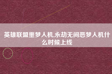 英雄联盟噩梦人机,永劫无间恶梦人机什么时候上线