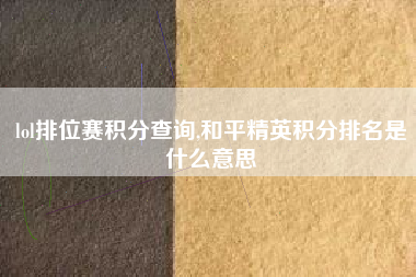 lol排位赛积分查询,和平精英积分排名是什么意思