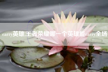 carry英雄,王者荣耀哪一个英雄能carry全场