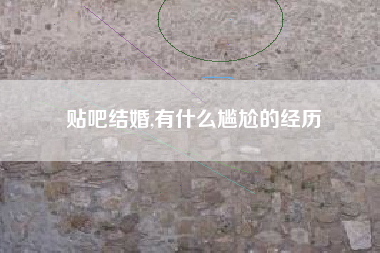 贴吧结婚,有什么尴尬的经历