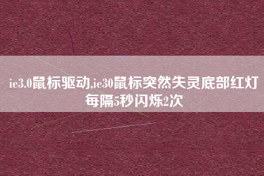 ie3.0鼠标驱动,ie30鼠标突然失灵底部红灯每隔5秒闪烁2次