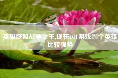 英雄联盟战争之王,现在LOL游戏哪个英雄比较强势