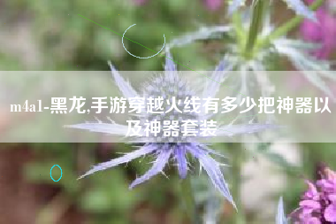m4a1-黑龙,手游穿越火线有多少把神器以及神器套装