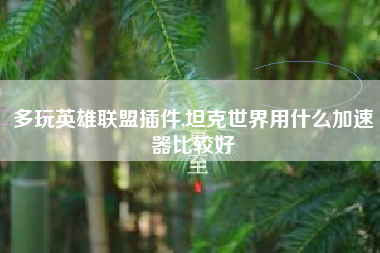 多玩英雄联盟插件,坦克世界用什么加速器比较好