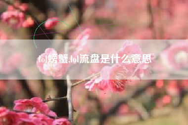 lol螃蟹,lol流盘是什么意思