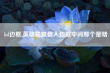 lol边框,英雄联盟载入边框中间那个是啥