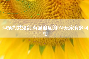 dnf预约女鬼剑,有强迫症的DNF玩家有多可怕