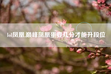 lol凤凰,巅峰凤凰蛋要几分才能升段位