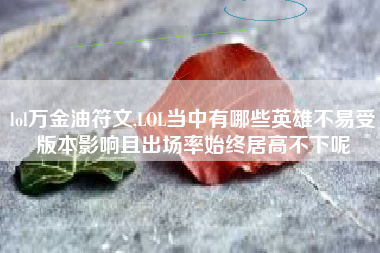 lol万金油符文,LOL当中有哪些英雄不易受版本影响且出场率始终居高不下呢