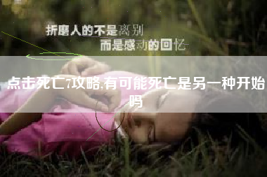 点击死亡7攻略,有可能死亡是另一种开始吗