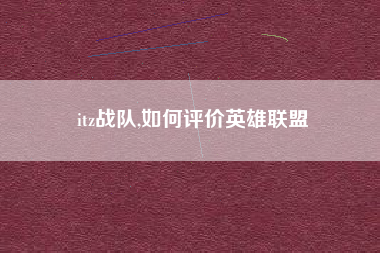 itz战队,如何评价英雄联盟