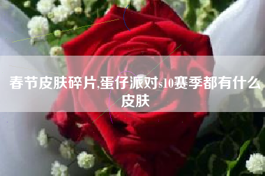 春节皮肤碎片,蛋仔派对s10赛季都有什么皮肤