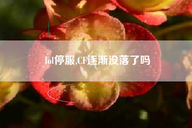 lol停服,CF逐渐没落了吗