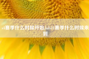 s4赛季什么时候开始,lols11赛季什么时候来到