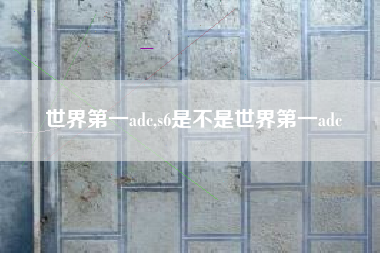 世界第一adc,s6是不是世界第一adc