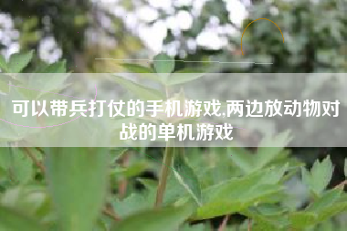 可以带兵打仗的手机游戏,两边放动物对战的单机游戏