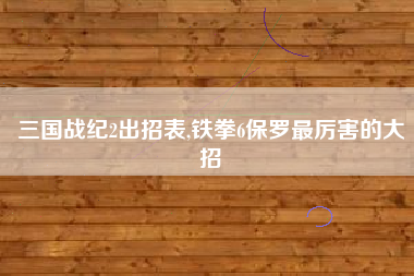 三国战纪2出招表,铁拳6保罗最厉害的大招