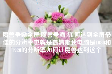魔兽争霸全屏,魔兽争霸3如何达到全屏最佳的分辨率也就是最清晰我电脑是1080和1920的分辨率如何让魔兽达到这个