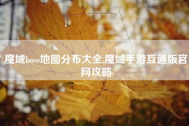 魔域boss地图分布大全,魔域手游互通版官网攻略