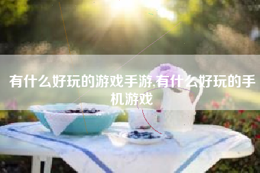 有什么好玩的游戏手游,有什么好玩的手机游戏