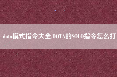 dota模式指令大全,DOTA的SOLO指令怎么打