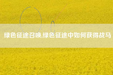 绿色征途召唤,绿色征途中如何获得战马