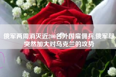 俄军两周消灭近200名外国雇佣兵,俄军却突然加大对乌克兰的攻势