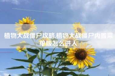 植物大战僵尸攻略,植物大战僵尸内置菜单版怎么进入