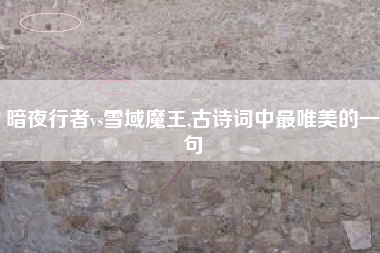 暗夜行者vs雪域魔王,古诗词中最唯美的一句