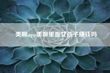 美聊,app美聊里面女孩子赚钱吗