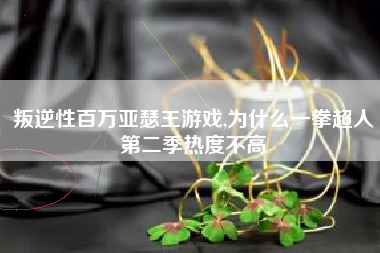 叛逆性百万亚瑟王游戏,为什么一拳超人第二季热度不高