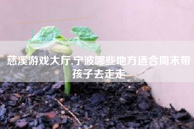 慈溪游戏大厅,宁波哪些地方适合周末带孩子去走走