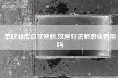 单职业传奇攻速版,攻速对法师职业有用吗