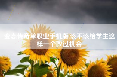 变态传奇单职业手机版,该不该给学生这样一个改过机会