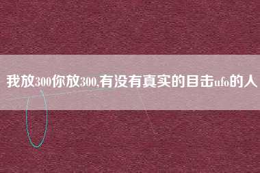 我放300你放300,有没有真实的目击ufo的人